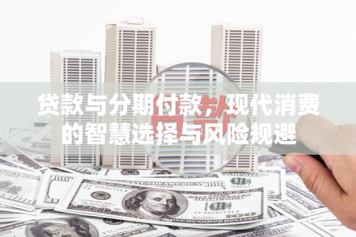 连山贷款与分期付款，现代消费的智慧选择与风险规避