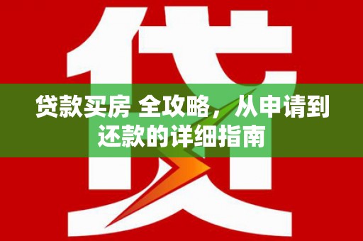 连山贷款买房 全攻略，从申请到还款的详细指南