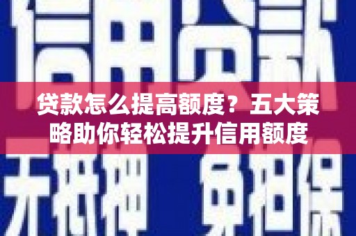 连山贷款怎么提高额度？五大策略助你轻松提升信用额度