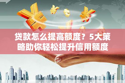 连山贷款怎么提高额度？5大策略助你轻松提升信用额度