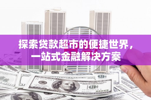 连山探索贷款超市的便捷世界，一站式金融解决方案