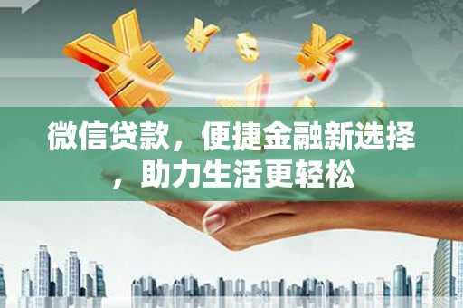 连山微信贷款，便捷金融新选择，助力生活更轻松