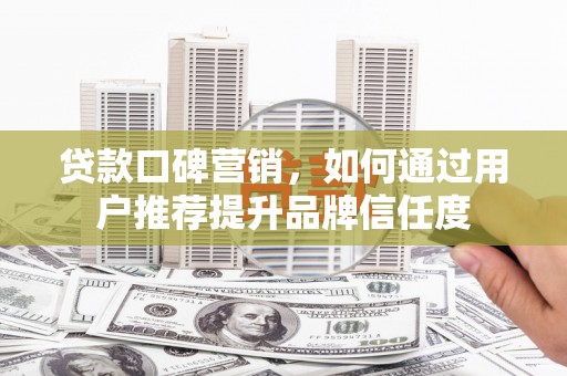 连山贷款口碑营销，如何通过用户推荐提升品牌信任度
