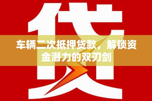 连山车辆二次抵押贷款，解锁资金潜力的双刃剑