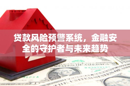 连山贷款风险预警系统，金融安全的守护者与未来趋势