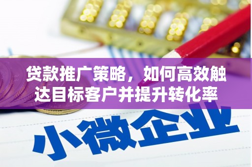 连山贷款推广策略，如何高效触达目标客户并提升转化率