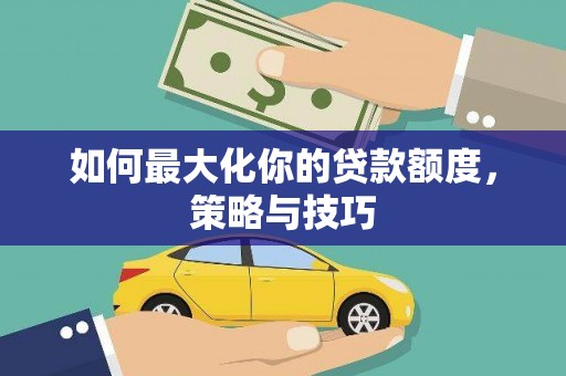 连山如何最大化你的贷款额度，策略与技巧