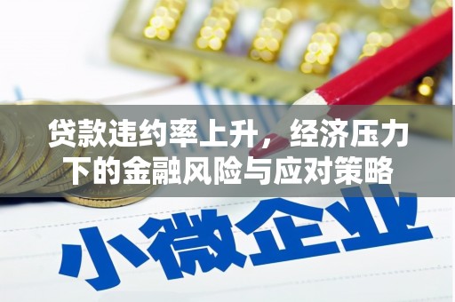 连山贷款违约率上升，经济压力下的金融风险与应对策略