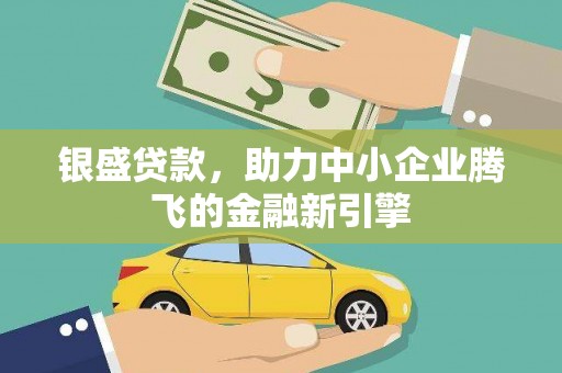 连山银盛贷款，助力中小企业腾飞的金融新引擎
