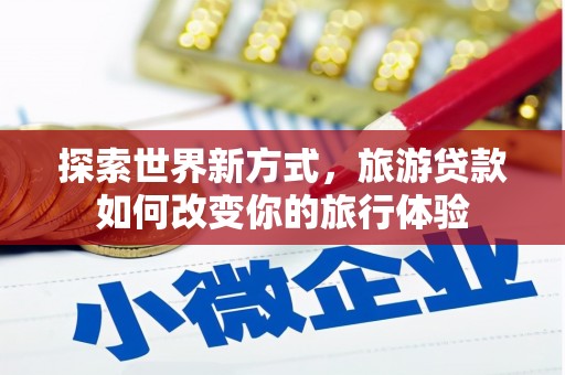 连山探索世界新方式，旅游贷款如何改变你的旅行体验