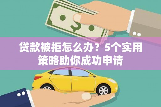 连山贷款被拒怎么办？5个实用策略助你成功申请