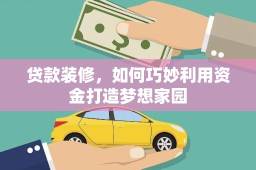 连山贷款装修，如何巧妙利用资金打造梦想家园