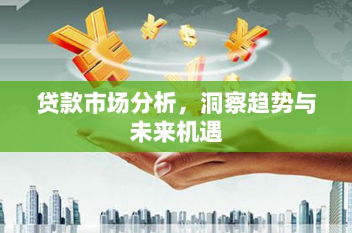 连山贷款市场分析，洞察趋势与未来机遇