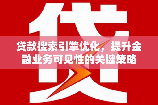 连山贷款搜索引擎优化，提升金融业务可见性的关键策略