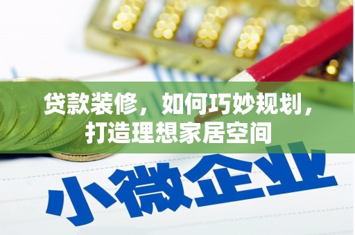 连山贷款装修，如何巧妙规划，打造理想家居空间