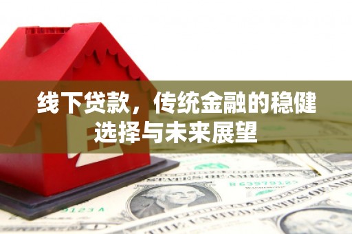 连山线下贷款，传统金融的稳健选择与未来展望