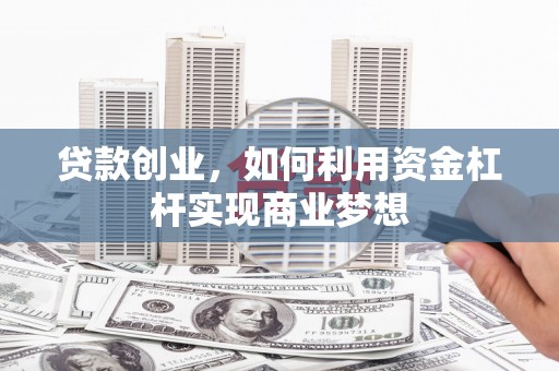 连山贷款创业，如何利用资金杠杆实现商业梦想