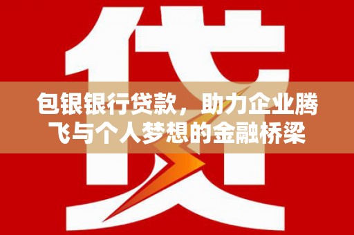 连山包银银行贷款，助力企业腾飞与个人梦想的金融桥梁
