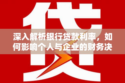 连山深入解析银行贷款利率，如何影响个人与企业的财务决策