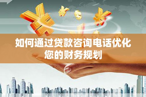 连山如何通过贷款咨询电话优化您的财务规划