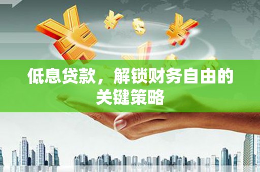 连山低息贷款，解锁财务自由的关键策略