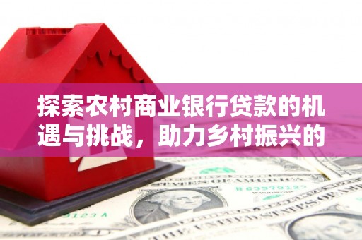 连山探索农村商业银行贷款的机遇与挑战，助力乡村振兴的金融引擎