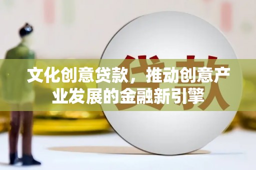 连山文化创意贷款，推动创意产业发展的金融新引擎