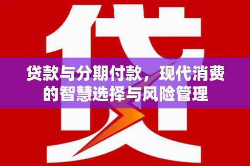 连山贷款与分期付款，现代消费的智慧选择与风险管理