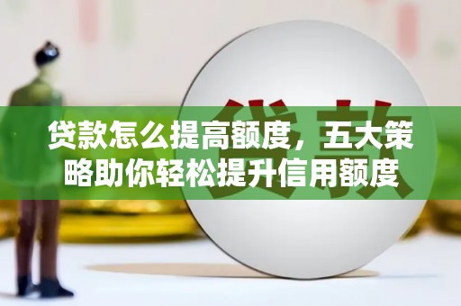 连山贷款怎么提高额度，五大策略助你轻松提升信用额度