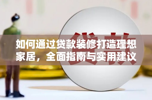 连山如何通过贷款装修打造理想家居,全面指南与实用建议 连山如何通过贷款装修打造理想家居,全面指南与实用建议