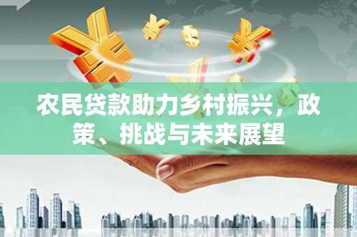 连山农民贷款助力乡村振兴，政策、挑战与未来展望