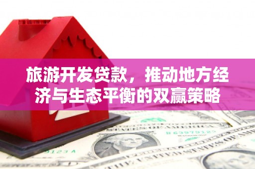 连山旅游开发贷款，推动地方经济与生态平衡的双赢策略