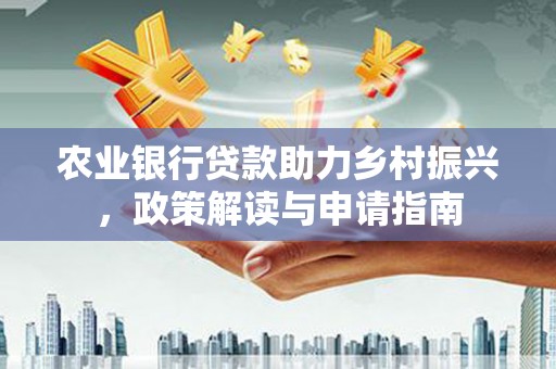 连山农业银行贷款助力乡村振兴，政策解读与申请指南