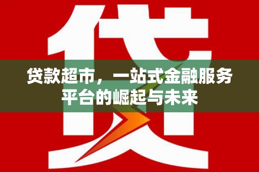 连山贷款超市，一站式金融服务平台的崛起与未来