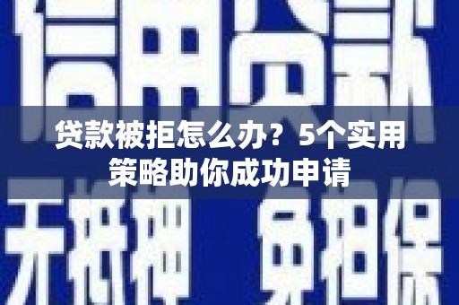 连山贷款被拒怎么办？5个实用策略助你成功申请
