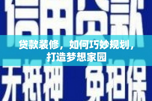 连山贷款装修，如何巧妙规划，打造梦想家园