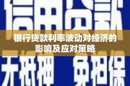 连山银行贷款利率波动对经济的影响及应对策略