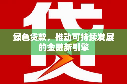 连山绿色贷款，推动可持续发展的金融新引擎