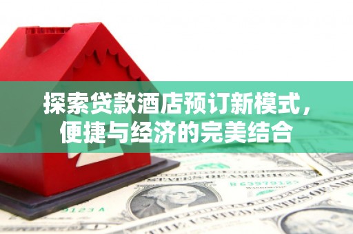 连山探索贷款酒店预订新模式，便捷与经济的完美结合
