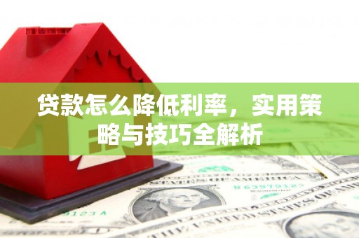 连山贷款怎么降低利率，实用策略与技巧全解析
