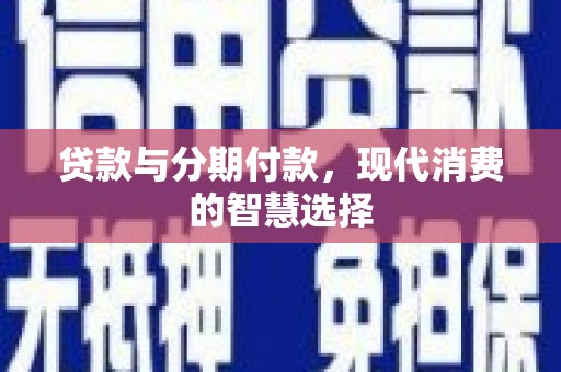 连山贷款与分期付款，现代消费的智慧选择