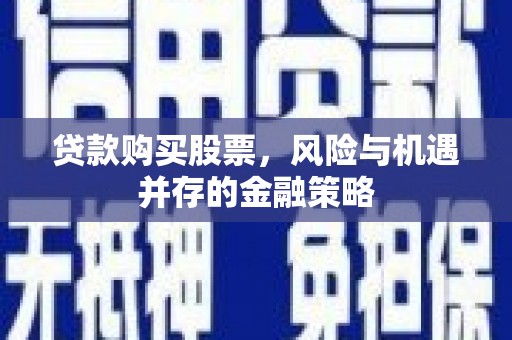 连山贷款购买股票，风险与机遇并存的金融策略