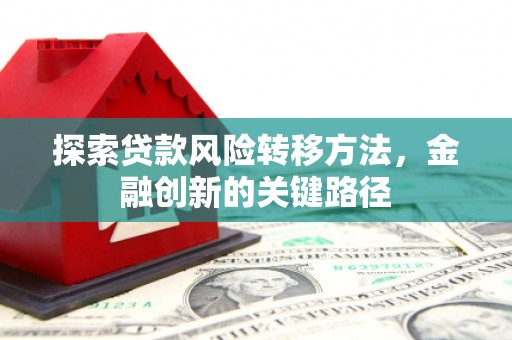连山探索贷款风险转移方法，金融创新的关键路径