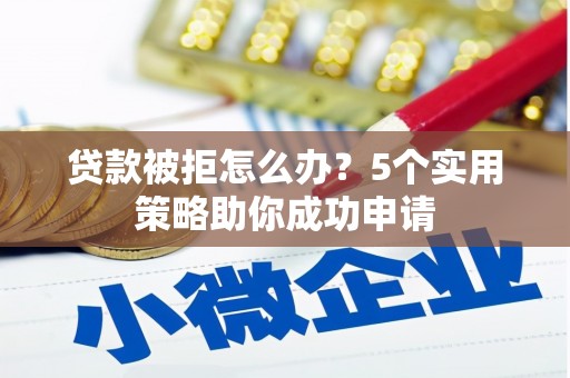 连山贷款被拒怎么办？5个实用策略助你成功申请