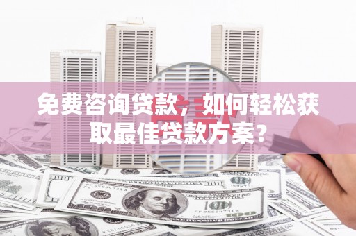 连山免费咨询贷款，如何轻松获取最佳贷款方案？